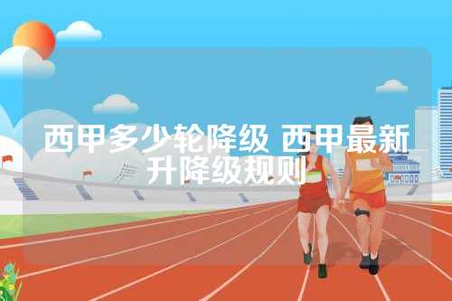 西甲多少轮降级 西甲最新升降级规则