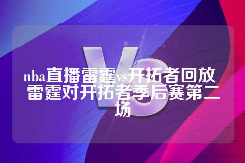 雷霆vs开拓者NBA直播回放：雷霆首节领先，开拓者第二节扳回一城