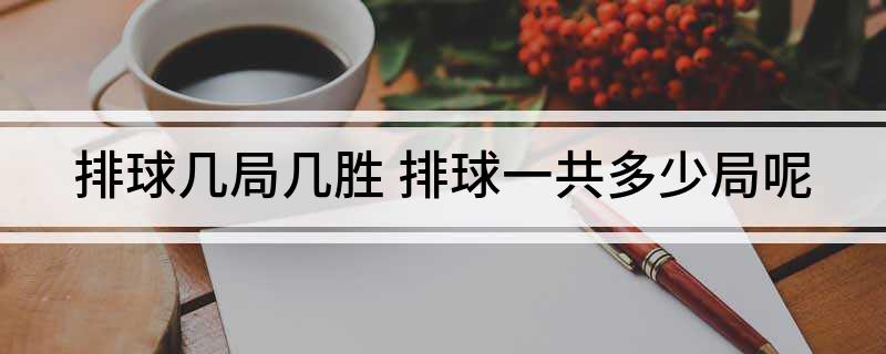 排球比赛前四局为几分?_排球比赛每局比分应拉开_排球比赛前四局为