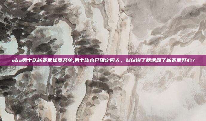 2023-2024赛季金州勇士队完整球员名单及首发阵容公布