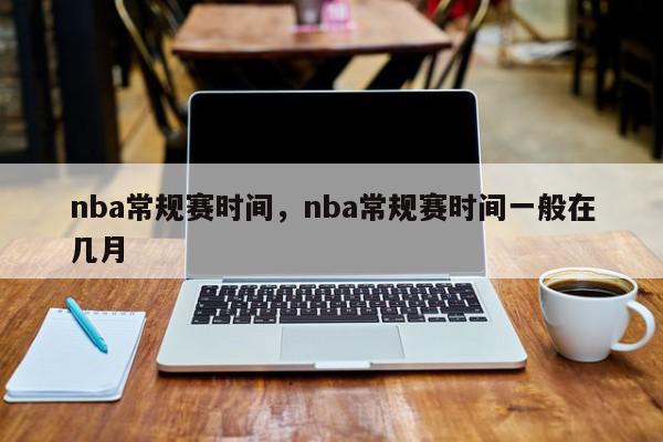 NBA常规赛时间表：每年11月开赛至次年4月结束，30支球队共进行1189场比赛
