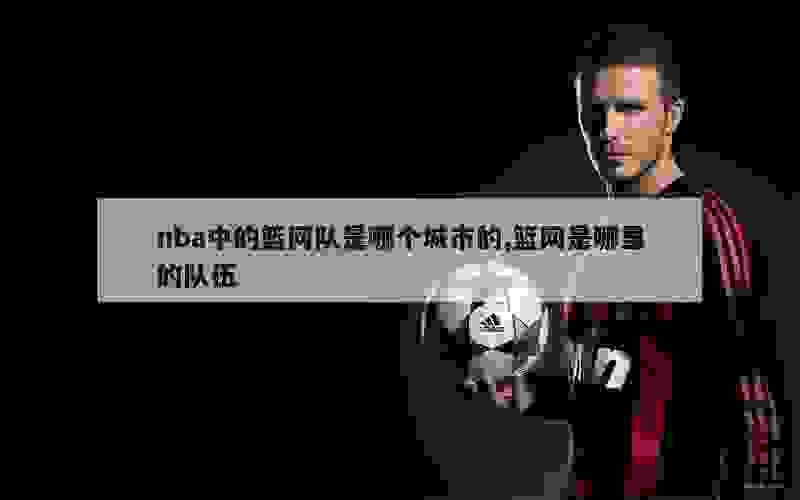 2024年纽约NBA球队盘点：尼克斯与篮网的历史与成就