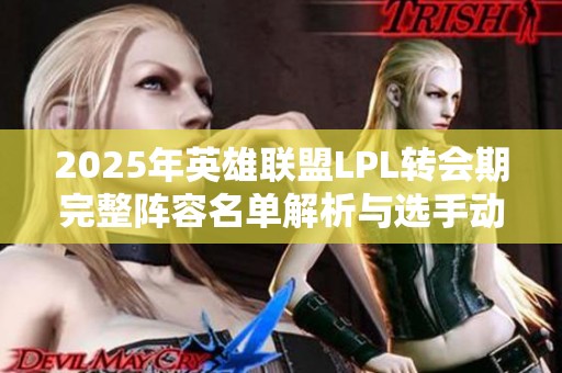 2025年英雄联盟LPL转会期完整阵容名单解析与选手动向一览