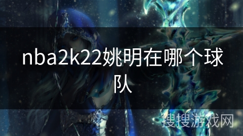 姚明加入火箭队历程：在NBA2K22中备受中国球迷关注