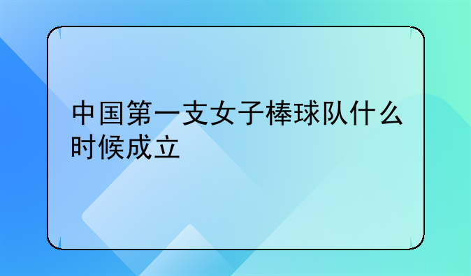 中国第一支女子棒球队什么时候成立