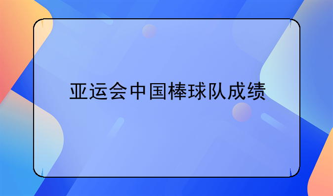 中国棒球队资讯：成绩排名及亚运会亚军情况