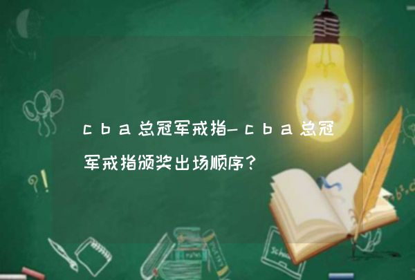 CBA总冠军戒指颁奖顺序及历届冠军戒指数量详解